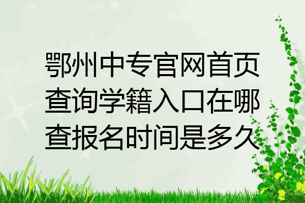 鄂州中专官网首页查询学籍入口在哪查报名时间是多久