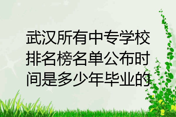 武汉所有中专学校排名榜名单公布时间是多少年毕业的