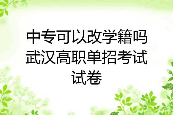 中专可以改学籍吗武汉高职单招考试试卷