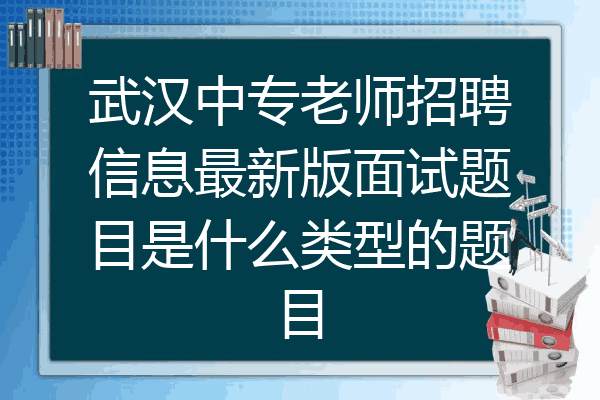 武汉中专老师招聘信息最新版面试题目是什么类型的题目