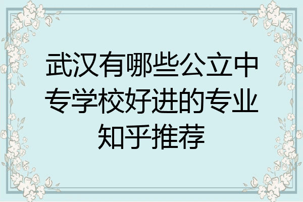 武汉有哪些公立中专学校好进的专业知乎推荐