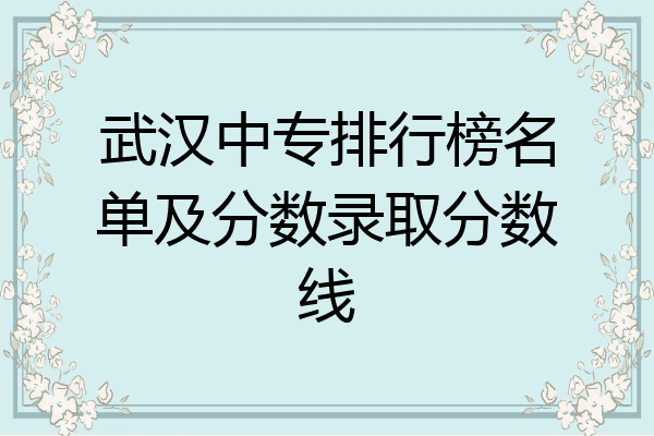 武汉中专排行榜名单及分数录取分数线