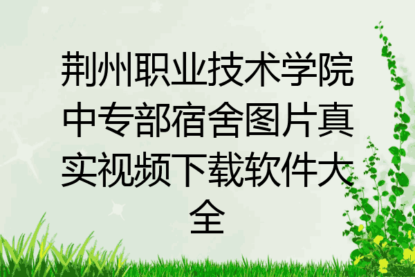 荆州职业技术学院中专部宿舍图片真实视频下载软件大全