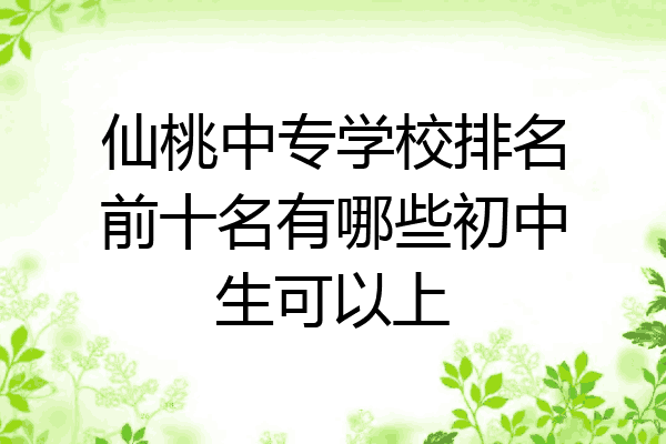 仙桃中专学校排名前十名有哪些初中生可以上