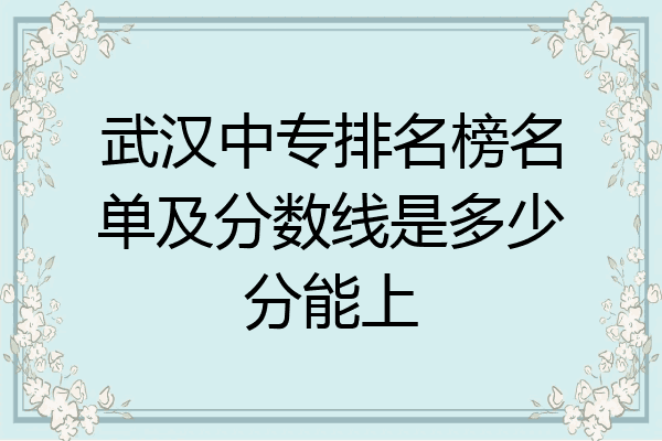 武汉中专排名榜名单及分数线是多少分能上