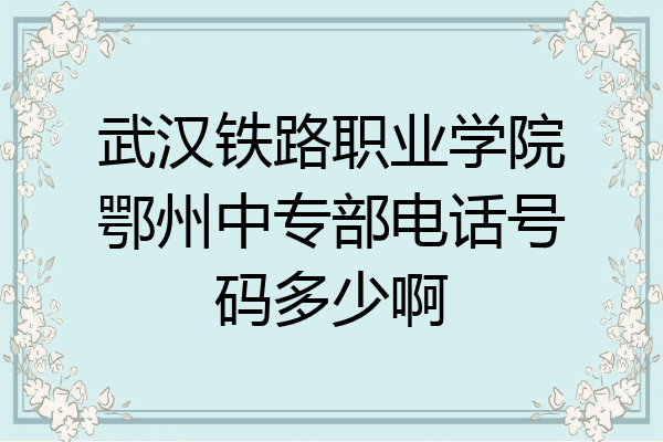 武汉铁路职业学院鄂州中专部电话号码多少啊
