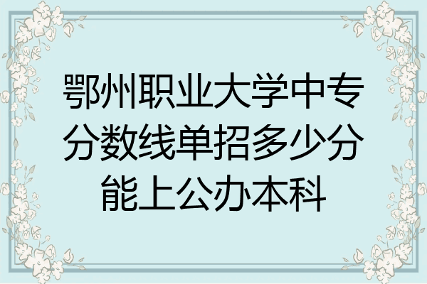 鄂州职业大学中专分数线单招多少分能上公办本科