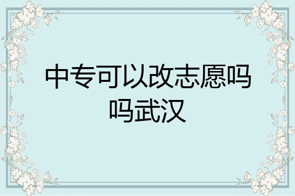 中专可以改志愿吗吗武汉