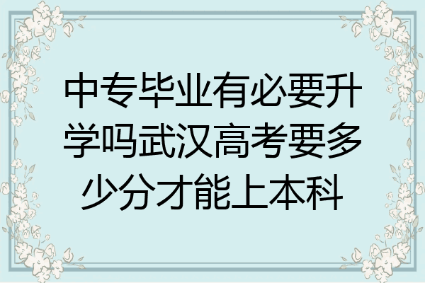 中专毕业有必要升学吗武汉高考要多少分才能上本科