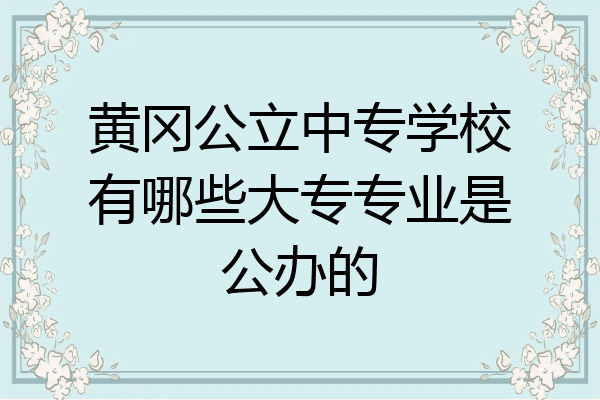 黄冈公立中专学校有哪些大专专业是公办的