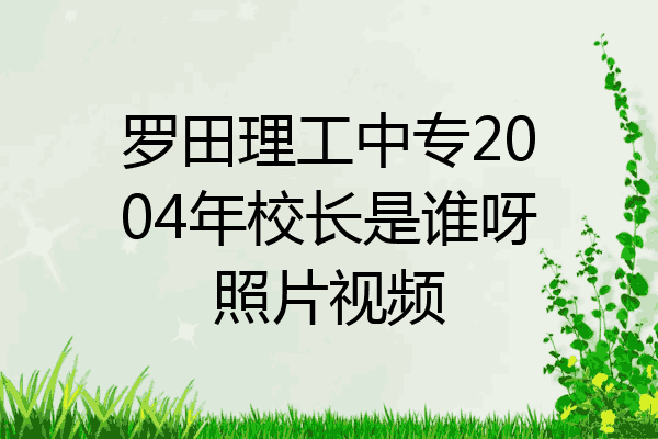 罗田理工中专2004年校长是谁呀照片视频