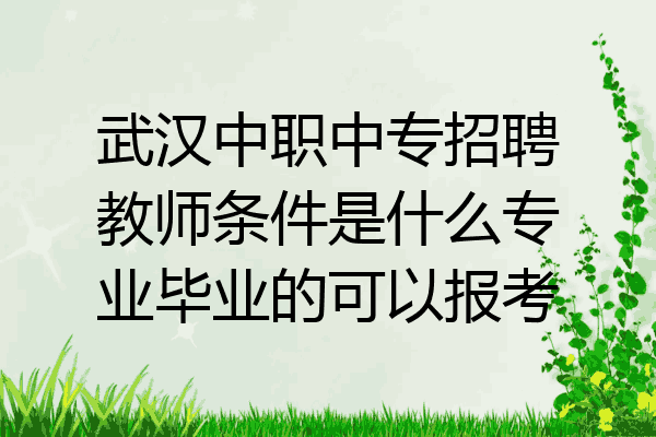 武汉中职中专招聘教师条件是什么专业毕业的可以报考