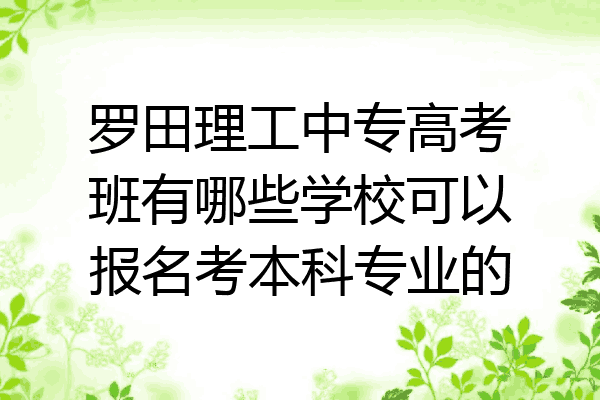 罗田理工中专高考班有哪些学校可以报名考本科专业的