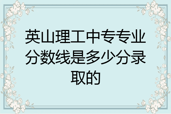 英山理工中专专业分数线是多少分录取的