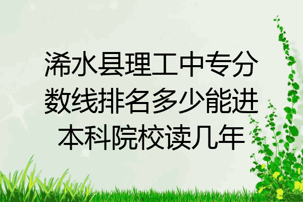 浠水县理工中专分数线排名多少能进本科院校读几年