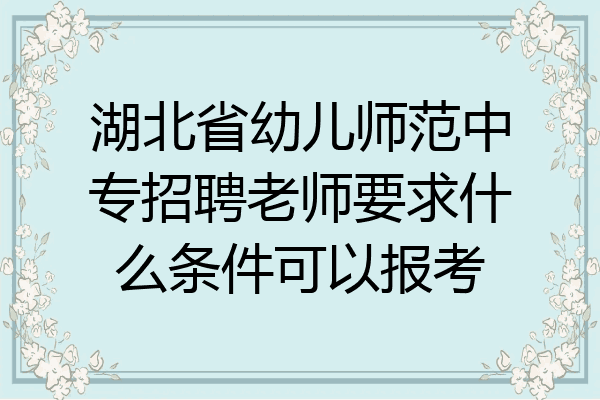 湖北省幼儿师范中专招聘老师要求什么条件可以报考