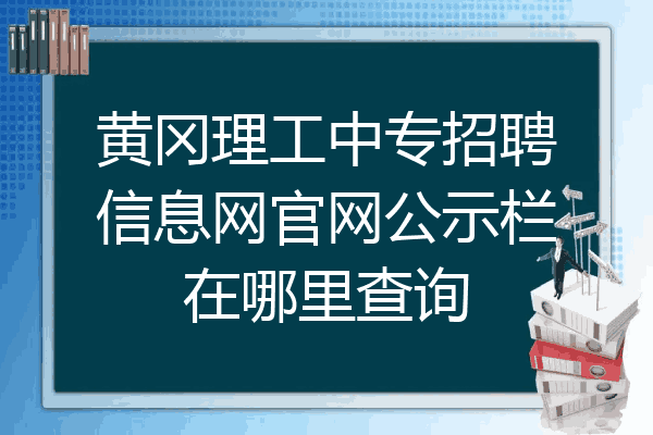 黄冈理工中专招聘信息网官网公示栏在哪里查询
