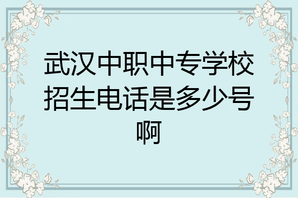武汉中职中专学校招生电话是多少号啊