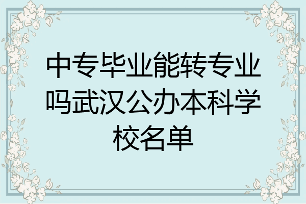 中专毕业能转专业吗武汉公办本科学校名单