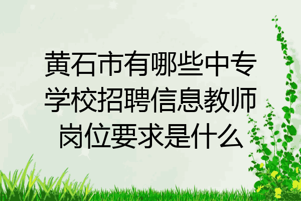 黄石市有哪些中专学校招聘信息教师岗位要求是什么