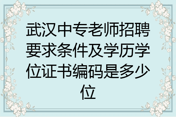 武汉中专老师招聘要求条件及学历学位证书编码是多少位