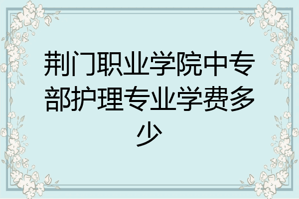 荆门职业学院中专部护理专业学费多少