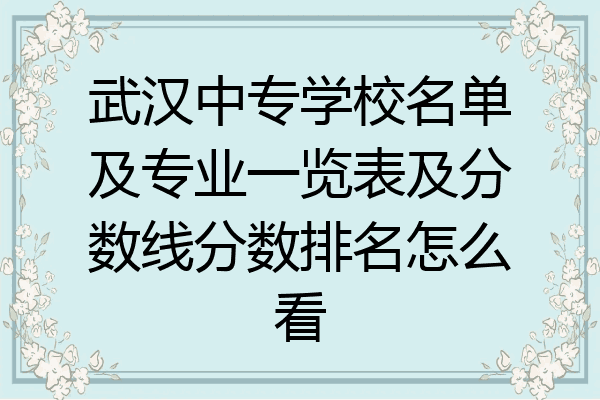 武汉中专学校名单及专业一览表及分数线分数排名怎么看