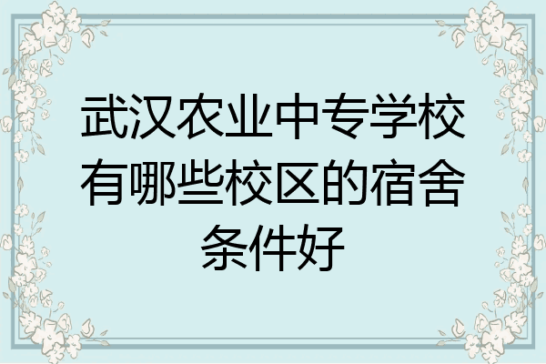 武汉农业中专学校有哪些校区的宿舍条件好