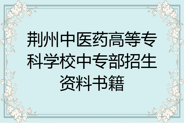 荆州中医药高等专科学校中专部招生资料书籍