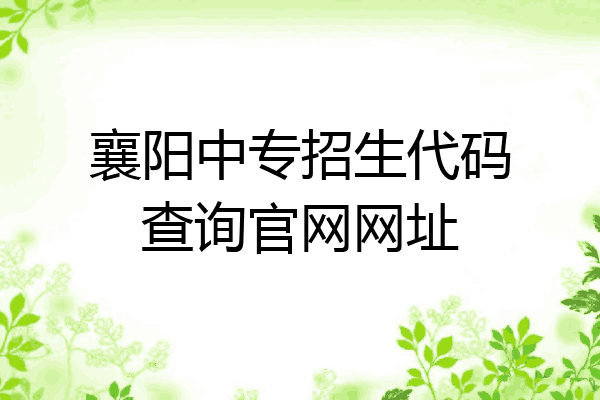 襄阳中专招生代码查询官网网址