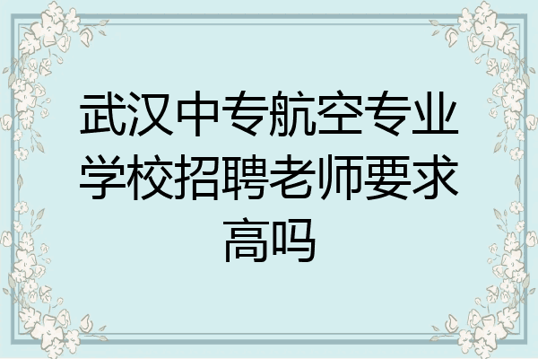 武汉中专航空专业学校招聘老师要求高吗