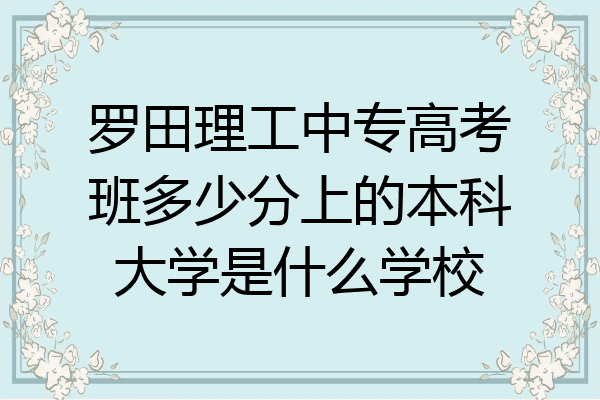 罗田理工中专高考班多少分上的本科大学是什么学校
