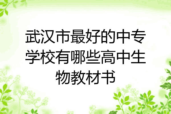武汉市最好的中专学校有哪些高中生物教材书