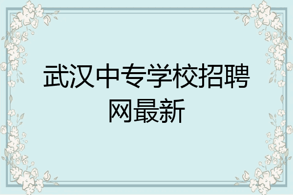 武汉中专学校招聘网最新
