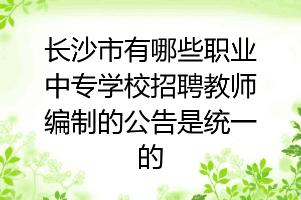 长沙市有哪些职业中专学校招聘教师编制的公告是统一的