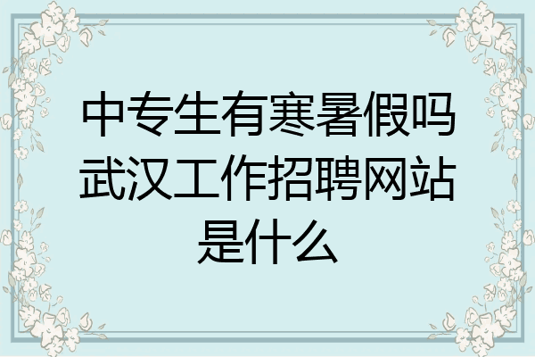中专生有寒暑假吗武汉工作招聘网站是什么