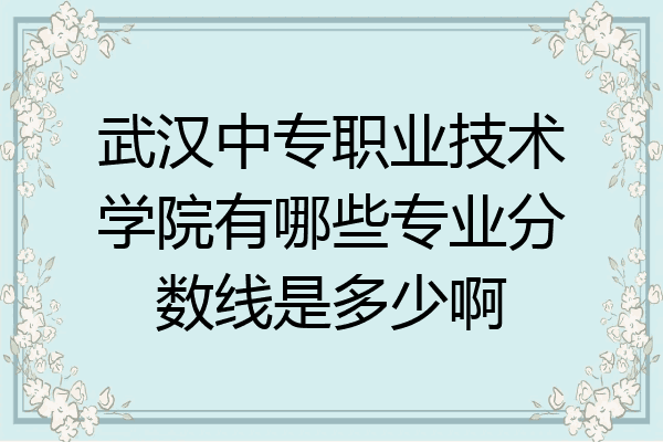 武汉中专职业技术学院有哪些专业分数线是多少啊