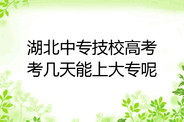 湖北中专技校高考考几天能上大专呢