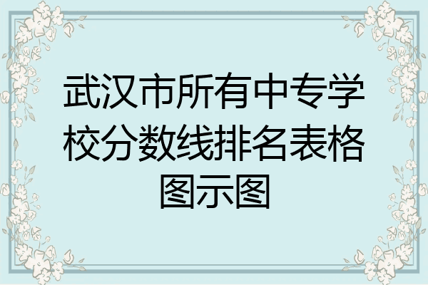 武汉市所有中专学校分数线排名表格图示图