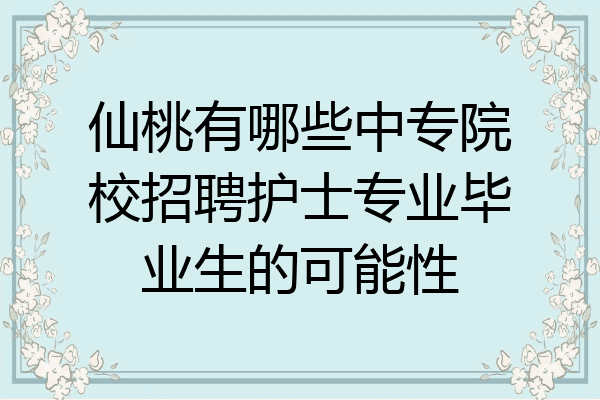 仙桃有哪些中专院校招聘护士专业毕业生的可能性