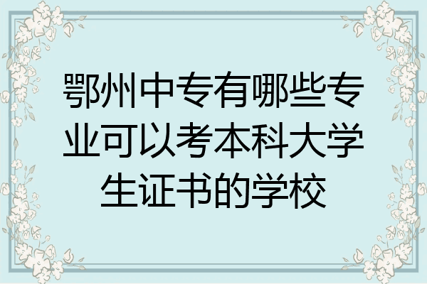 鄂州中专有哪些专业可以考本科大学生证书的学校