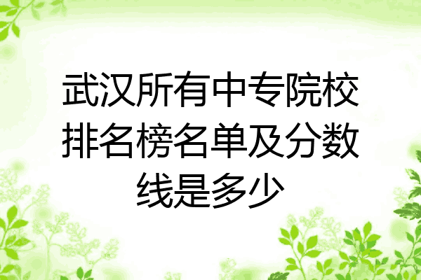 武汉所有中专院校排名榜名单及分数线是多少