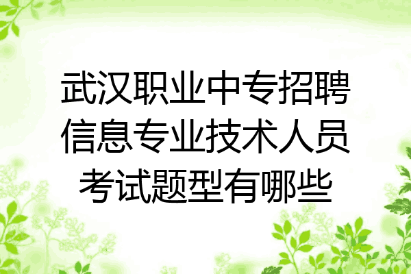 武汉职业中专招聘信息专业技术人员考试题型有哪些