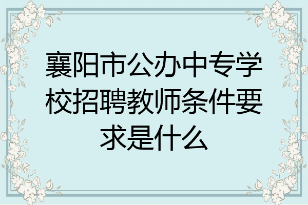 襄阳市公办中专学校招聘教师条件要求是什么