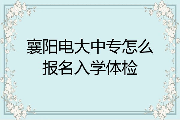 襄阳电大中专怎么报名入学体检