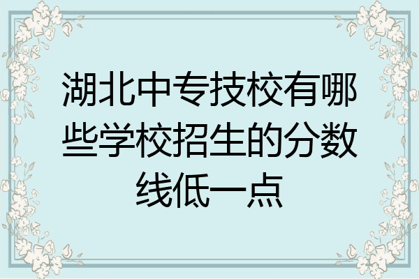 湖北中专技校有哪些学校招生的分数线低一点
