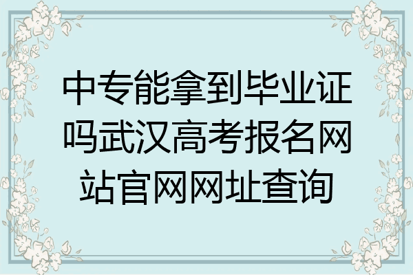 中专能拿到毕业证吗武汉高考报名网站官网网址查询