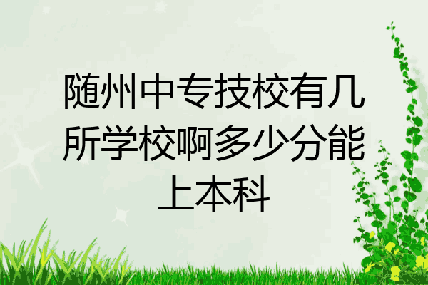 随州中专技校有几所学校啊多少分能上本科