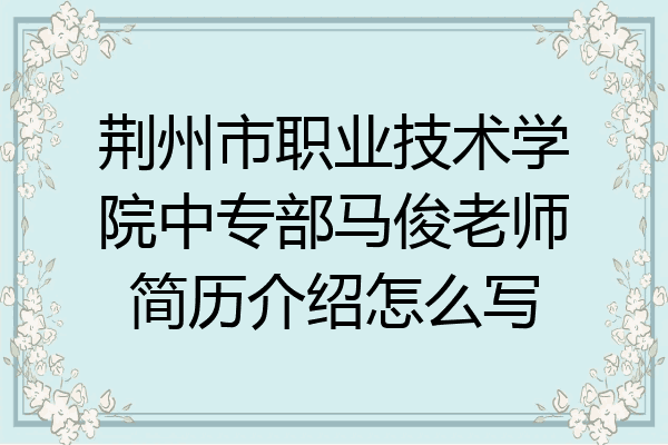 荆州市职业技术学院中专部马俊老师简历介绍怎么写