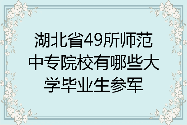 湖北省49所师范中专院校有哪些大学毕业生参军